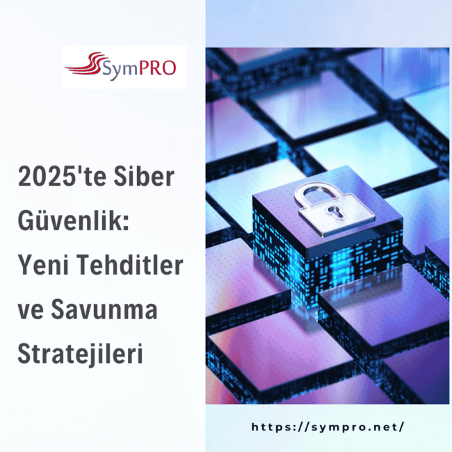 2025'te Siber Güvenlik Yeni Tehditler ve Savunma Stratejileri